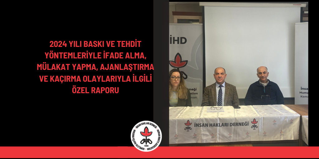 2024 Yılı Baskı ve Tehdit Yöntemleriyle İfade Alma, Mülakat Yapma, Ajanlaştırma ve Kaçırma Olaylarıyla İlgili Özel Rapor